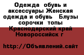 Одежда, обувь и аксессуары Женская одежда и обувь - Блузы, сорочки, топы. Краснодарский край,Новороссийск г.